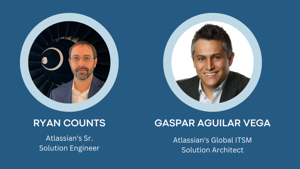 Ryan Counts - Atlassian's Sr. Solution Engineer. Gaspar Aguilar Vega - Atlassian's Global ITSM Solution Architect.